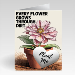 SillySeed Every Flower Grows Through Dirt Card